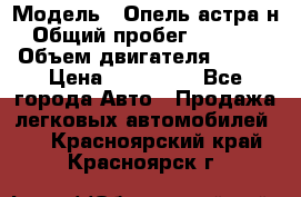  › Модель ­ Опель астра н › Общий пробег ­ 49 000 › Объем двигателя ­ 115 › Цена ­ 410 000 - Все города Авто » Продажа легковых автомобилей   . Красноярский край,Красноярск г.